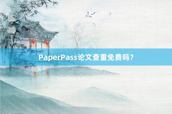 PaperPass论文查重免费吗?